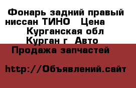 Фонарь задний правый ниссан ТИНО › Цена ­ 750 - Курганская обл., Курган г. Авто » Продажа запчастей   